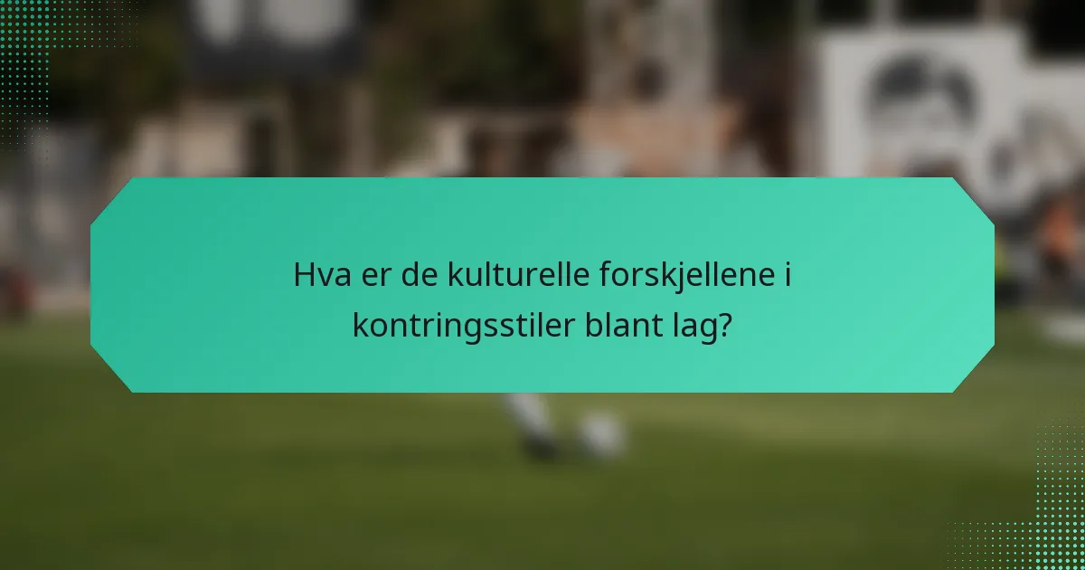 Hva er de kulturelle forskjellene i kontringsstiler blant lag?
