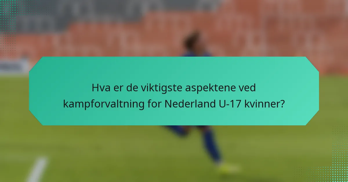 Hva er de viktigste aspektene ved kampforvaltning for Nederland U-17 kvinner?