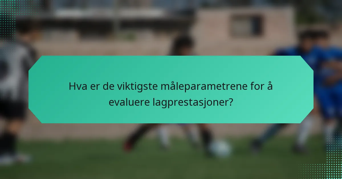 Hva er de viktigste måleparametrene for å evaluere lagprestasjoner?