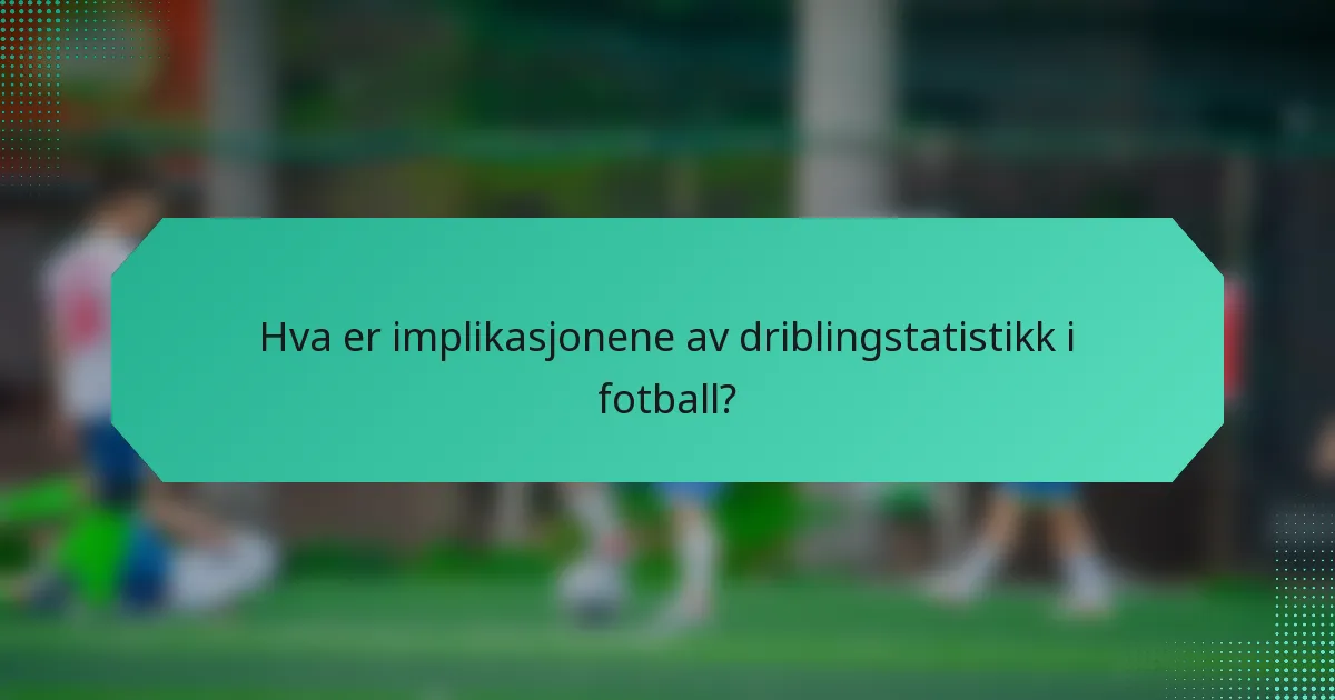 Hva er implikasjonene av driblingstatistikk i fotball?