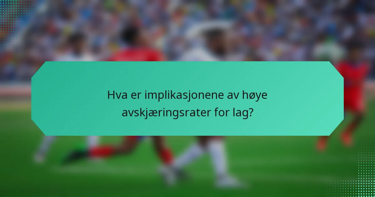 Hva er implikasjonene av høye avskjæringsrater for lag?