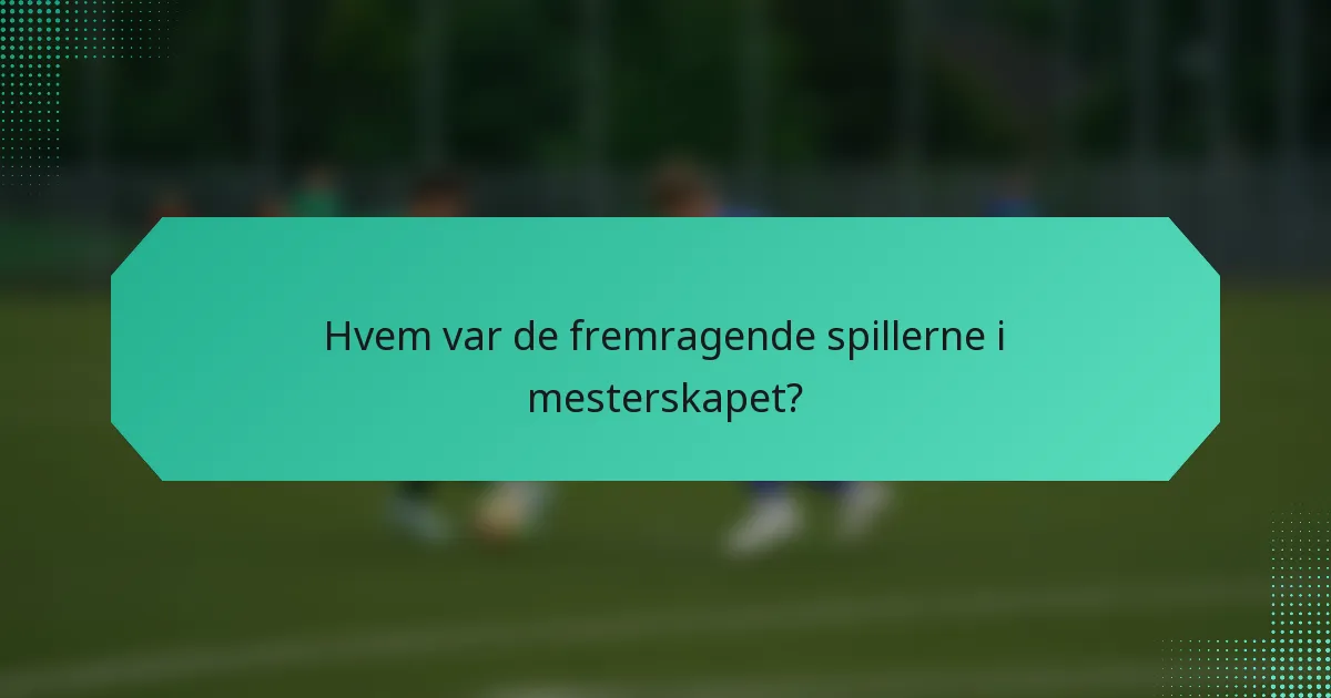 Hvem var de fremragende spillerne i mesterskapet?