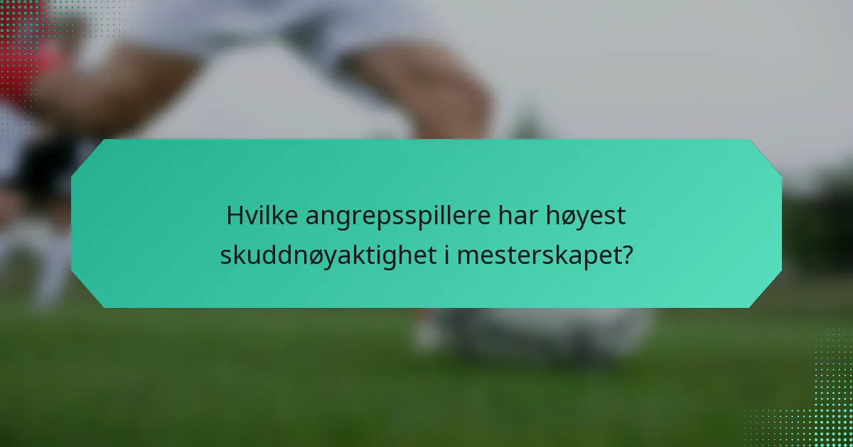 Hvilke angrepsspillere har høyest skuddnøyaktighet i mesterskapet?