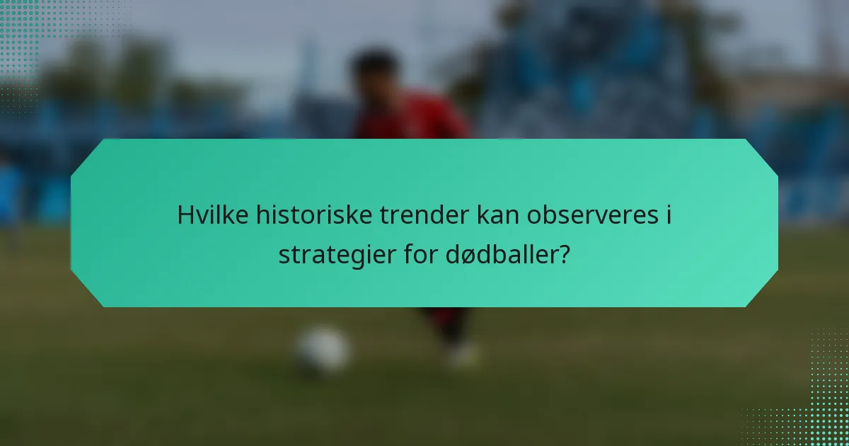 Hvilke historiske trender kan observeres i strategier for dødballer?