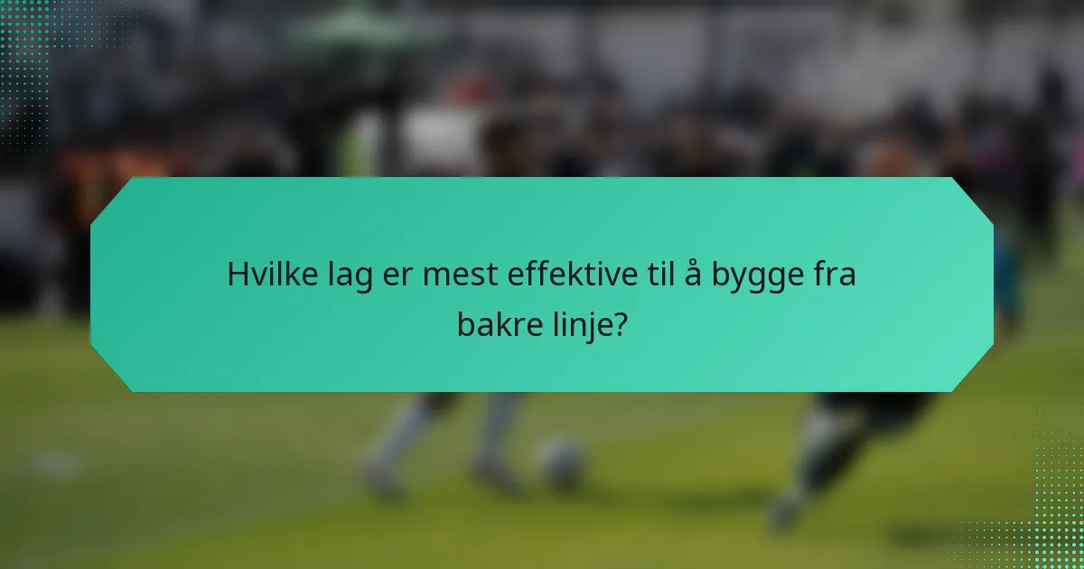 Hvilke lag er mest effektive til å bygge fra bakre linje?