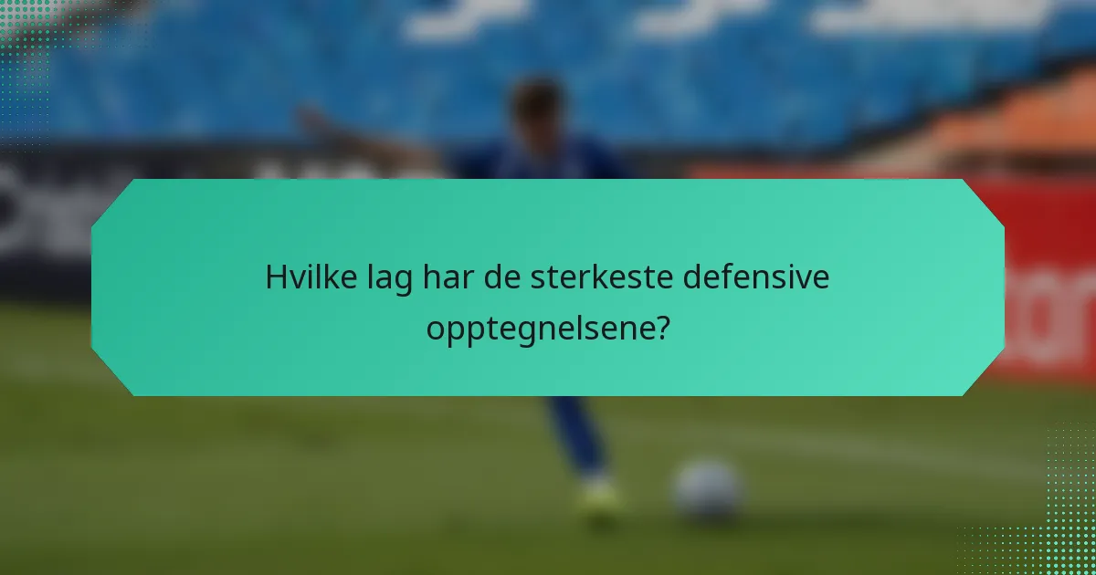 Hvilke lag har de sterkeste defensive opptegnelsene?