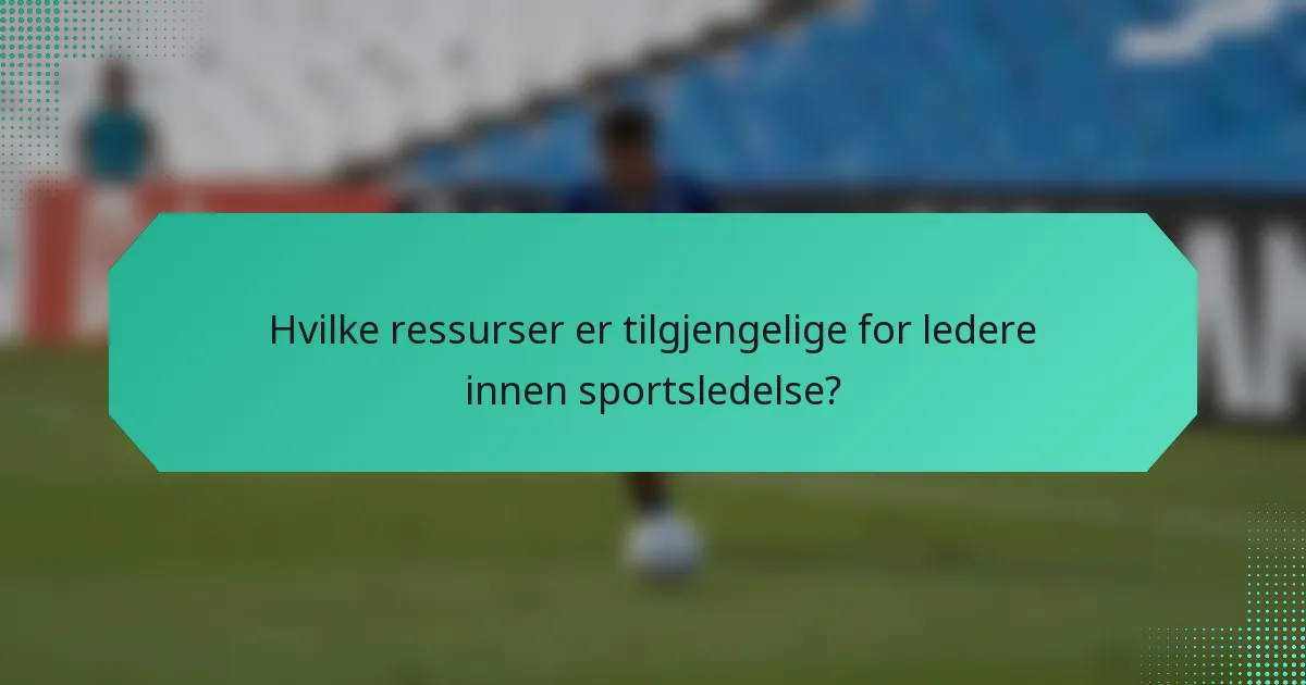 Hvilke ressurser er tilgjengelige for ledere innen sportsledelse?