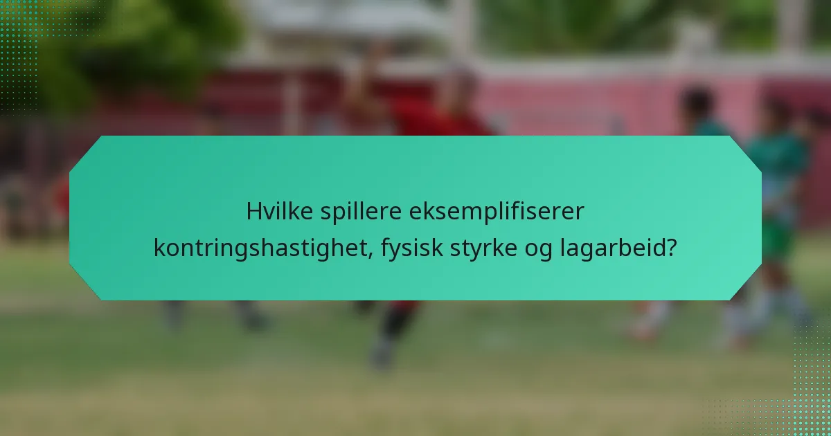 Hvilke spillere eksemplifiserer kontringshastighet, fysisk styrke og lagarbeid?