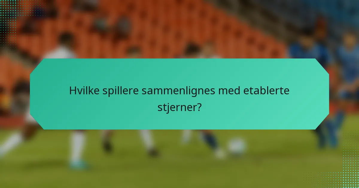 Hvilke spillere sammenlignes med etablerte stjerner?