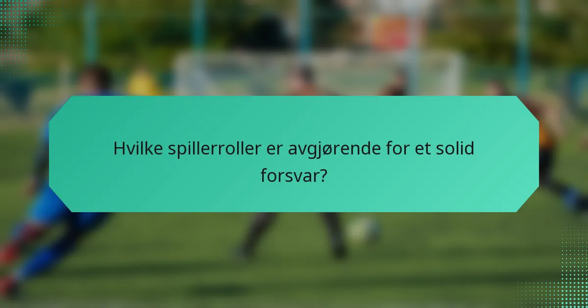 Hvilke spillerroller er avgjørende for et solid forsvar?