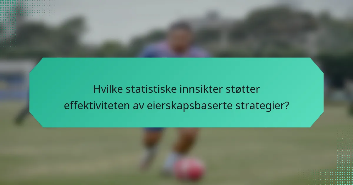 Hvilke statistiske innsikter støtter effektiviteten av eierskapsbaserte strategier?