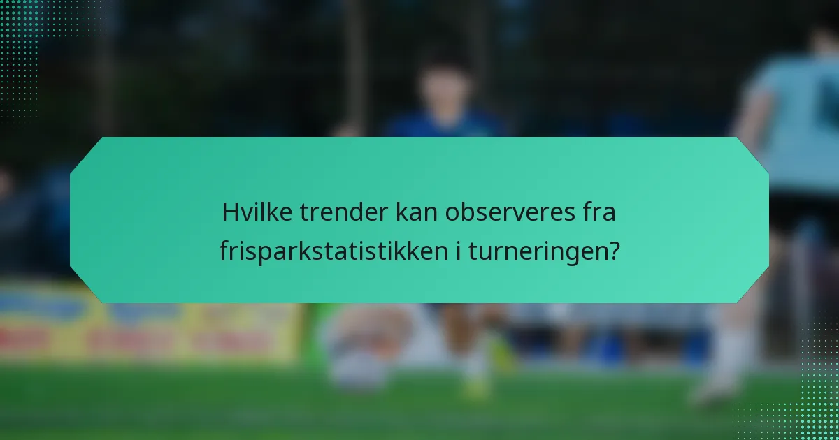 Hvilke trender kan observeres fra frisparkstatistikken i turneringen?