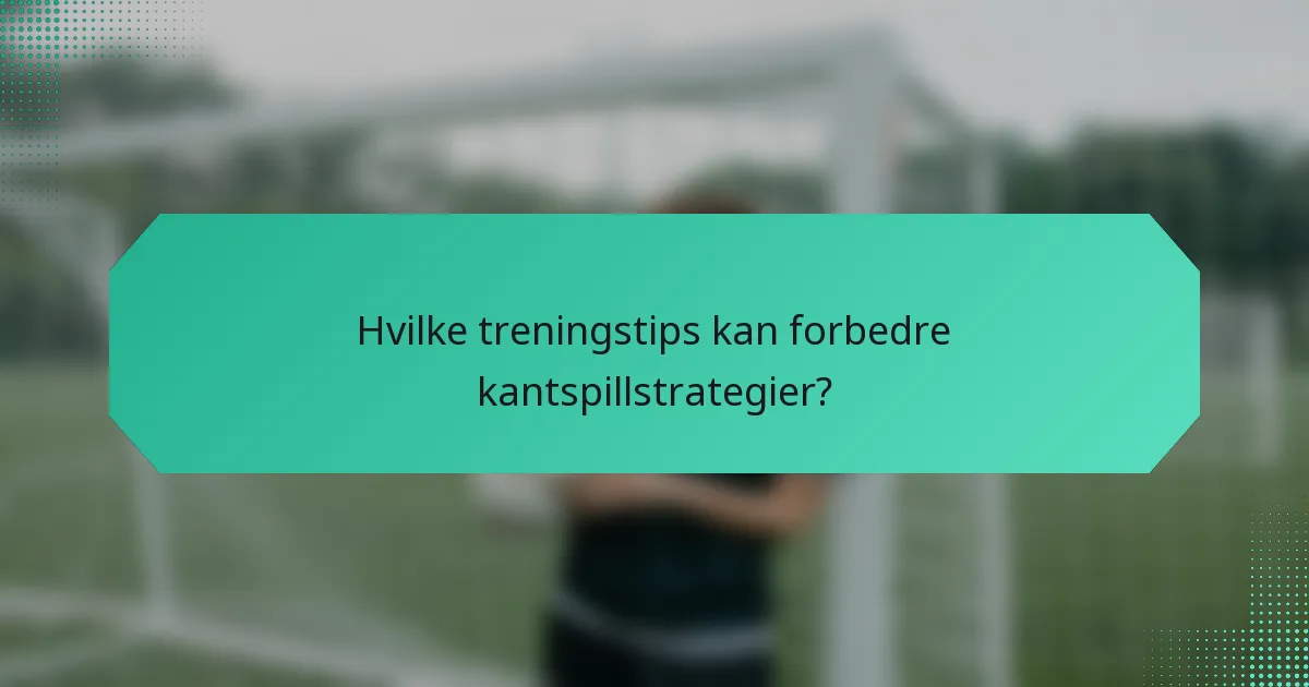 Hvilke treningstips kan forbedre kantspillstrategier?
