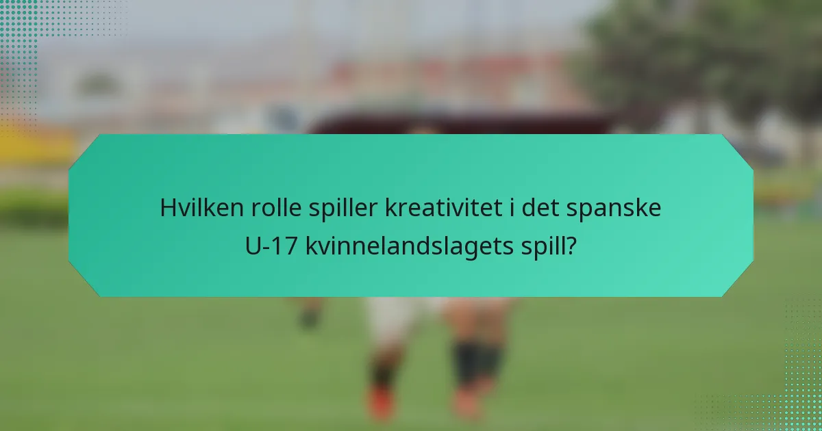 Hvilken rolle spiller kreativitet i det spanske U-17 kvinnelandslagets spill?