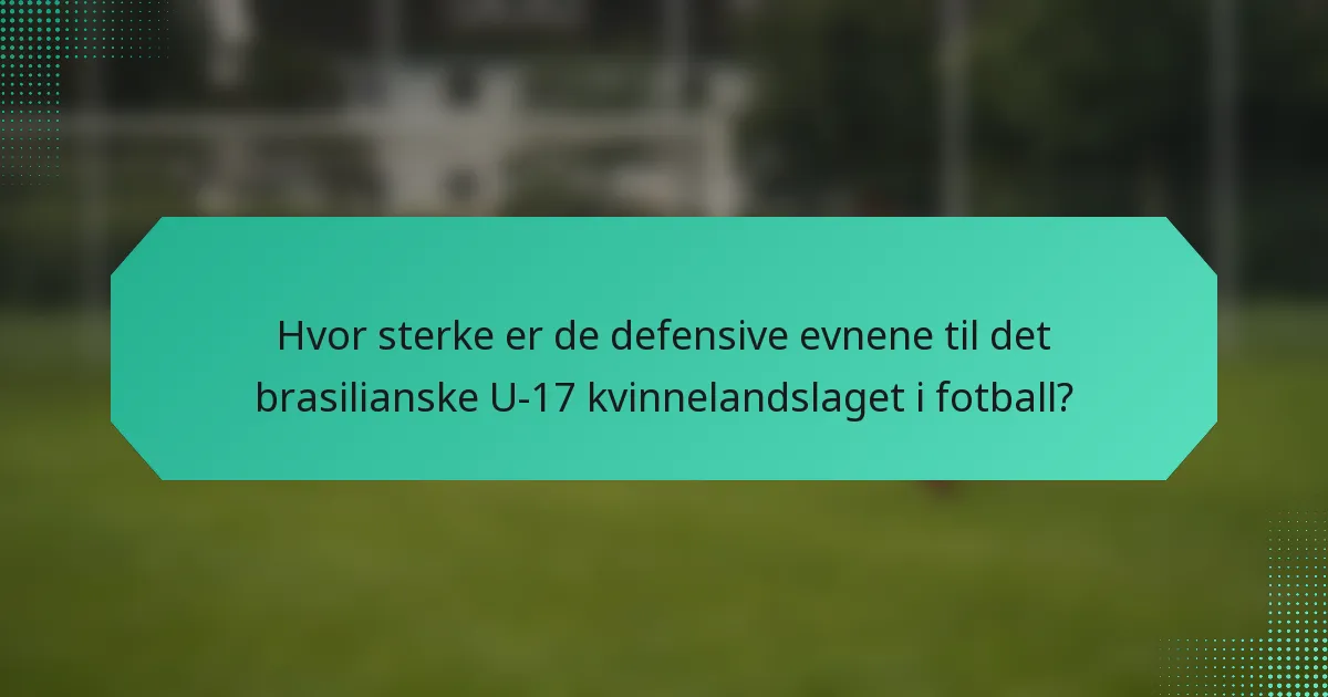 Hvor sterke er de defensive evnene til det brasilianske U-17 kvinnelandslaget i fotball?