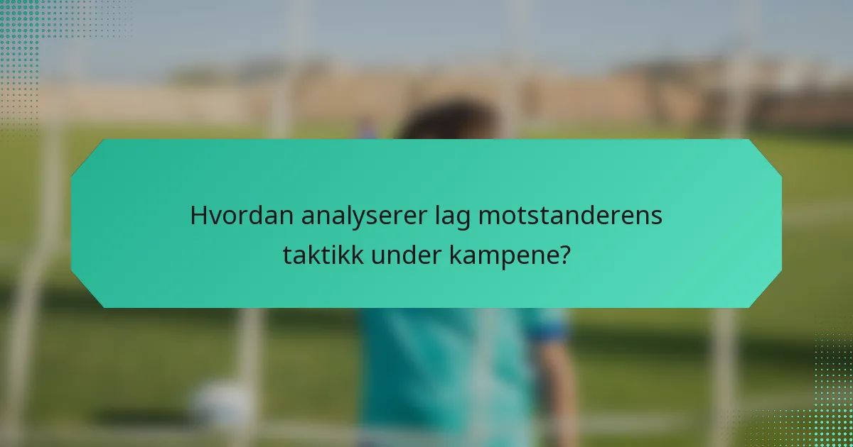 Hvordan analyserer lag motstanderens taktikk under kampene?
