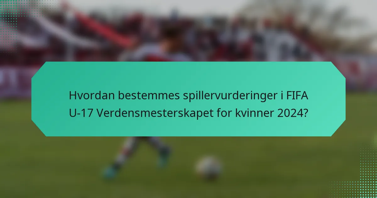 Hvordan bestemmes spillervurderinger i FIFA U-17 Verdensmesterskapet for kvinner 2024?