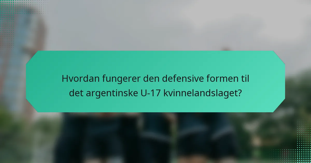 Hvordan fungerer den defensive formen til det argentinske U-17 kvinnelandslaget?