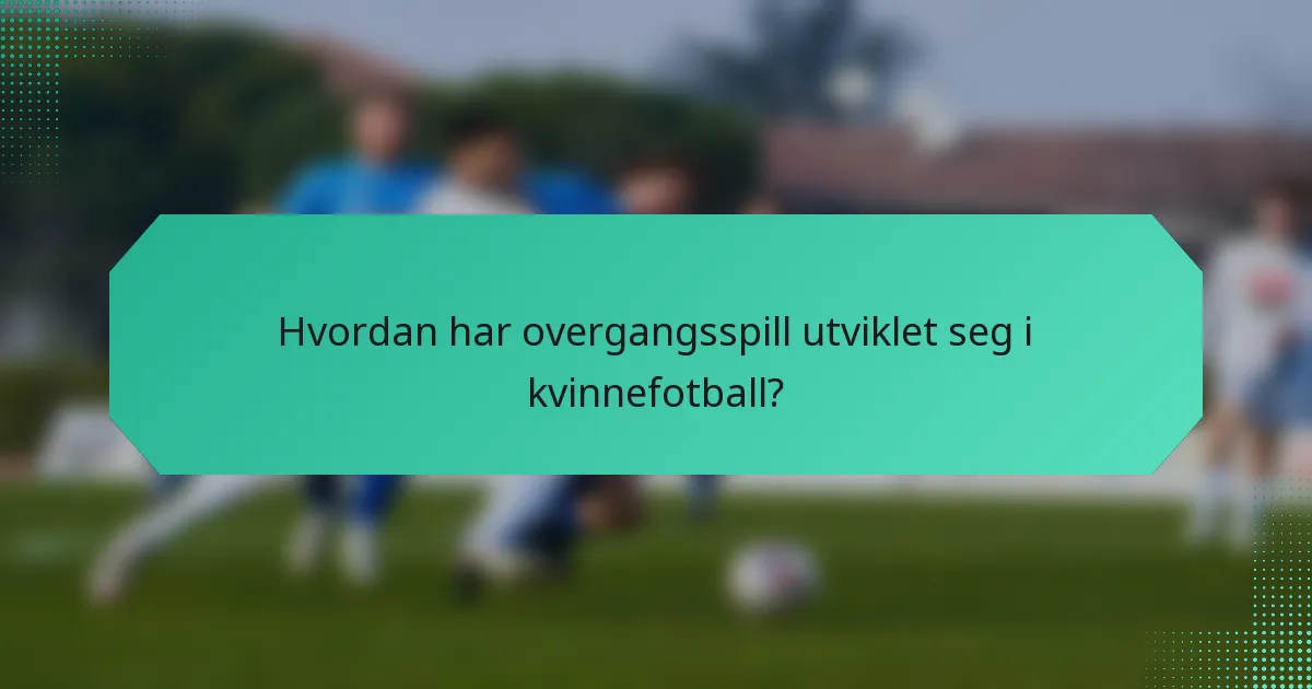 Hvordan har overgangsspill utviklet seg i kvinnefotball?