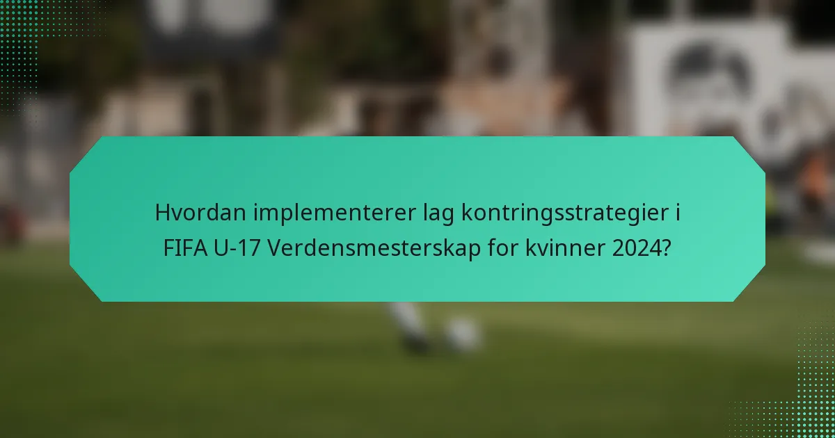 Hvordan implementerer lag kontringsstrategier i FIFA U-17 Verdensmesterskap for kvinner 2024?