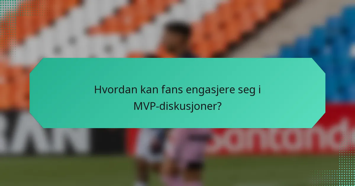 Hvordan kan fans engasjere seg i MVP-diskusjoner?