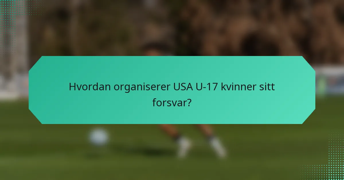 Hvordan organiserer USA U-17 kvinner sitt forsvar?