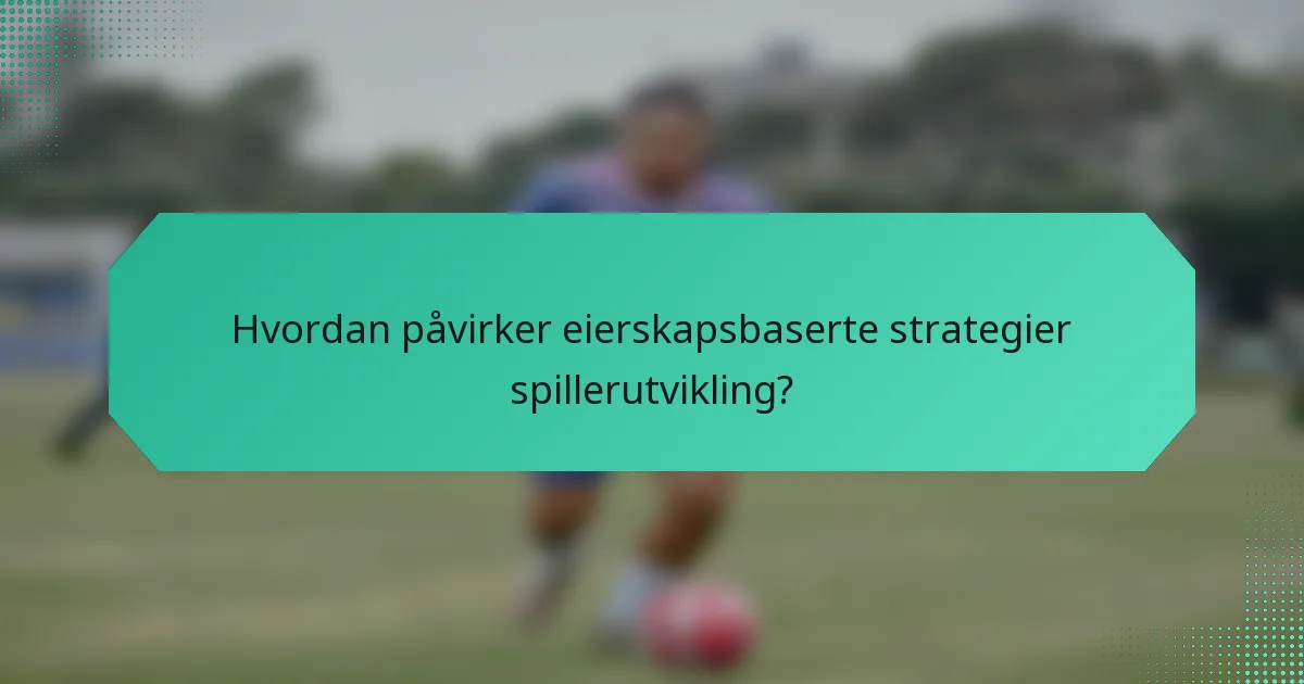 Hvordan påvirker eierskapsbaserte strategier spillerutvikling?