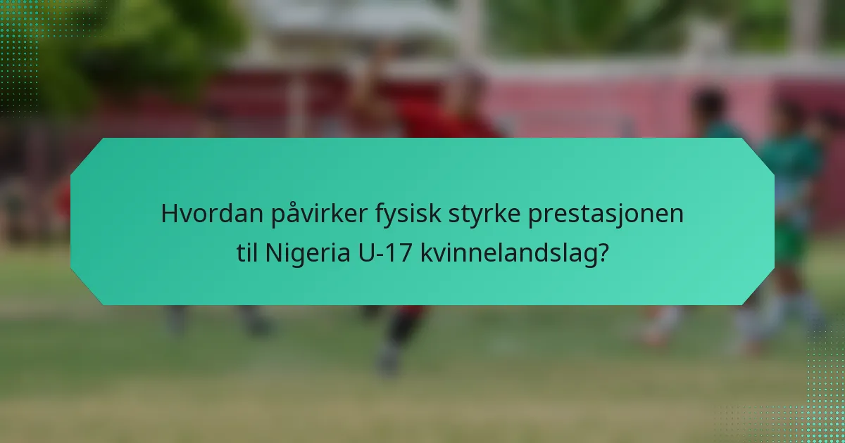 Hvordan påvirker fysisk styrke prestasjonen til Nigeria U-17 kvinnelandslag?