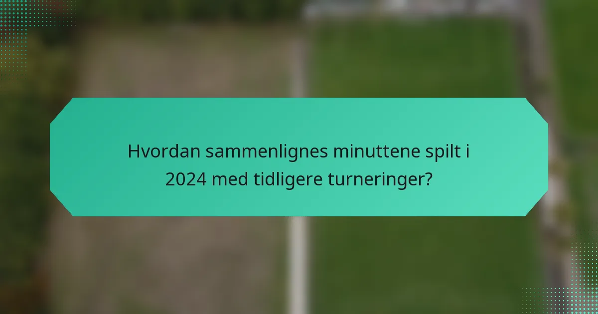 Hvordan sammenlignes minuttene spilt i 2024 med tidligere turneringer?