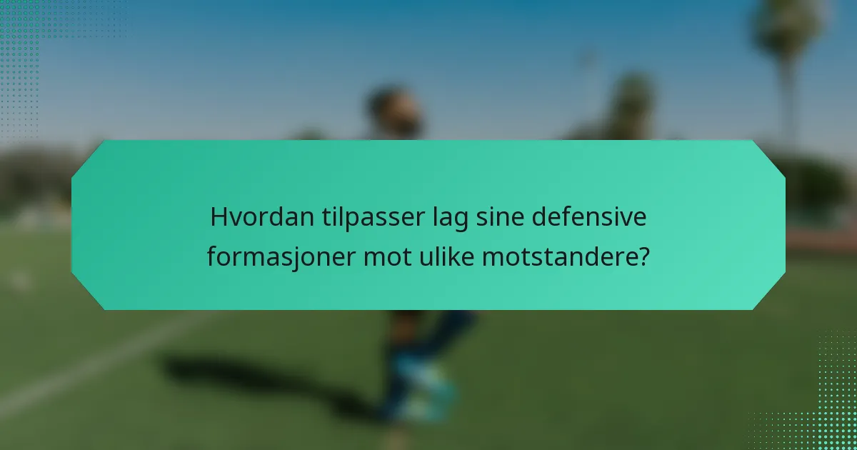 Hvordan tilpasser lag sine defensive formasjoner mot ulike motstandere?