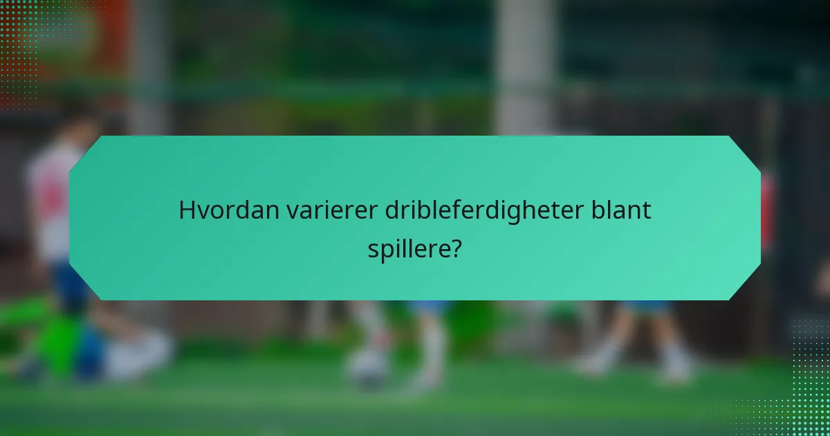 Hvordan varierer dribleferdigheter blant spillere?