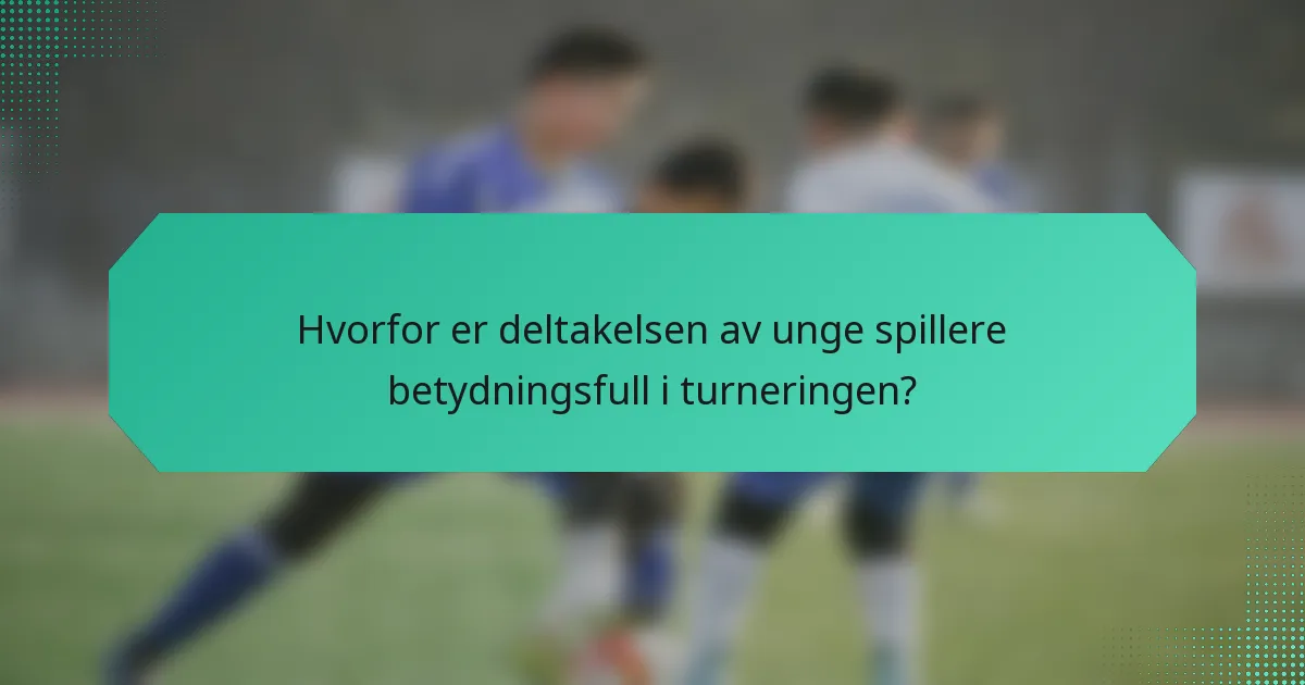 Hvorfor er deltakelsen av unge spillere betydningsfull i turneringen?
